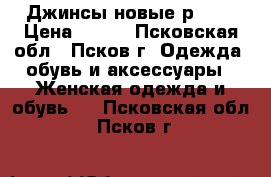 Джинсы новые р. 29 › Цена ­ 800 - Псковская обл., Псков г. Одежда, обувь и аксессуары » Женская одежда и обувь   . Псковская обл.,Псков г.